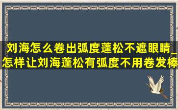 刘海怎么卷出弧度蓬松不遮眼睛_怎样让刘海蓬松有弧度不用卷发棒