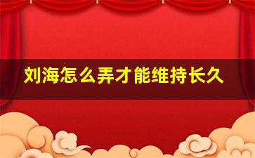 刘海怎么弄才能维持长久