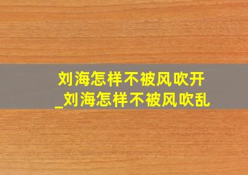 刘海怎样不被风吹开_刘海怎样不被风吹乱