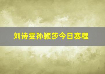 刘诗雯孙颖莎今日赛程