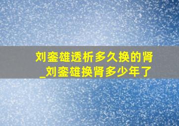 刘銮雄透析多久换的肾_刘銮雄换肾多少年了