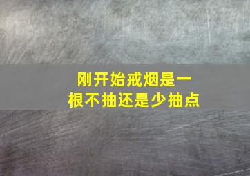 刚开始戒烟是一根不抽还是少抽点