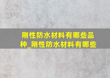 刚性防水材料有哪些品种_刚性防水材料有哪些