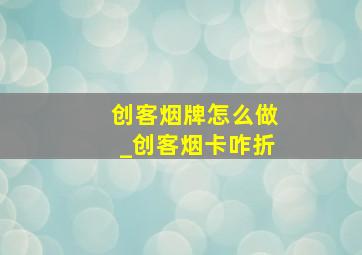 创客烟牌怎么做_创客烟卡咋折