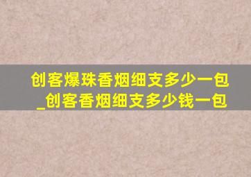 创客爆珠香烟细支多少一包_创客香烟细支多少钱一包