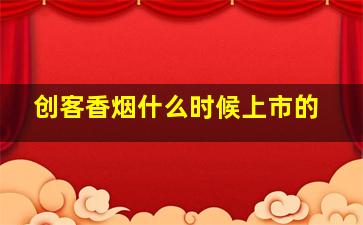 创客香烟什么时候上市的