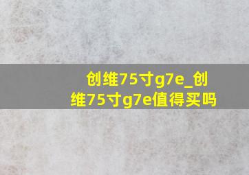 创维75寸g7e_创维75寸g7e值得买吗