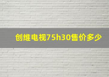 创维电视75h30售价多少