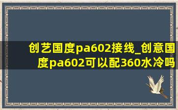 创艺国度pa602接线_创意国度pa602可以配360水冷吗