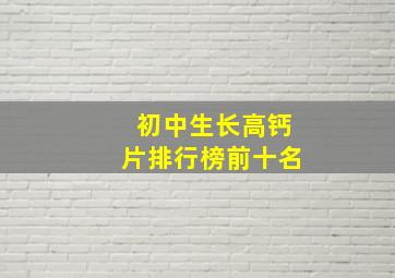 初中生长高钙片排行榜前十名