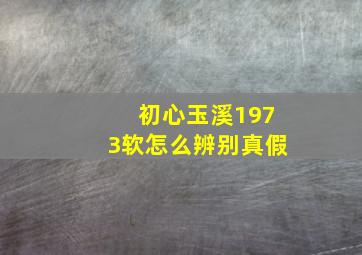 初心玉溪1973软怎么辨别真假