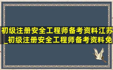 初级注册安全工程师备考资料江苏_初级注册安全工程师备考资料免费学