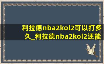 利拉德nba2kol2可以打多久_利拉德nba2kol2还能用多久