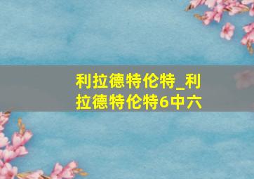 利拉德特伦特_利拉德特伦特6中六