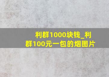 利群1000块钱_利群100元一包的烟图片