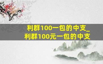 利群100一包的中支_利群100元一包的中支