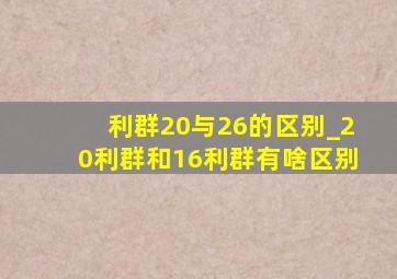 利群20与26的区别_20利群和16利群有啥区别