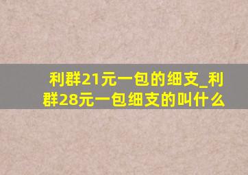 利群21元一包的细支_利群28元一包细支的叫什么