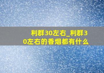 利群30左右_利群30左右的香烟都有什么