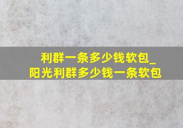 利群一条多少钱软包_阳光利群多少钱一条软包