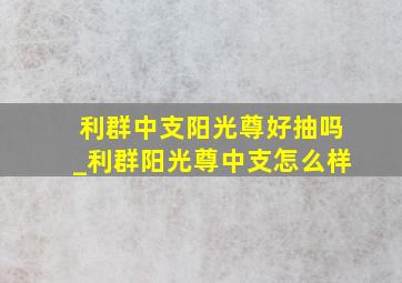 利群中支阳光尊好抽吗_利群阳光尊中支怎么样