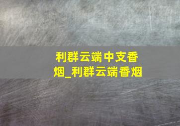 利群云端中支香烟_利群云端香烟