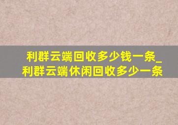 利群云端回收多少钱一条_利群云端休闲回收多少一条