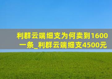 利群云端细支为何卖到1600一条_利群云端细支4500元