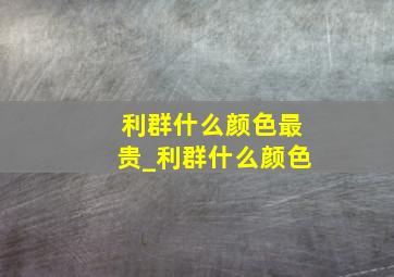 利群什么颜色最贵_利群什么颜色