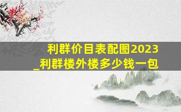 利群价目表配图2023_利群楼外楼多少钱一包