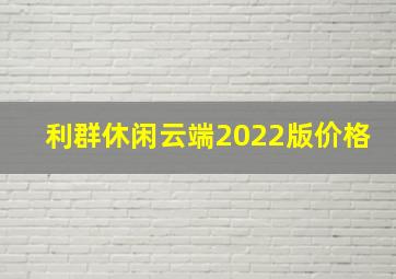 利群休闲云端2022版价格