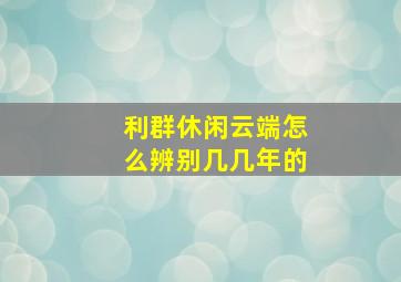 利群休闲云端怎么辨别几几年的