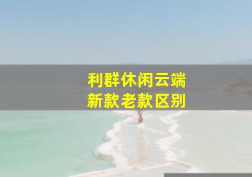 利群休闲云端新款老款区别