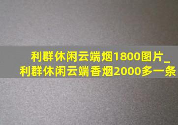 利群休闲云端烟1800图片_利群休闲云端香烟2000多一条