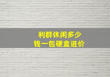 利群休闲多少钱一包硬盒进价