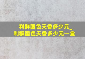 利群国色天香多少元_利群国色天香多少元一盒