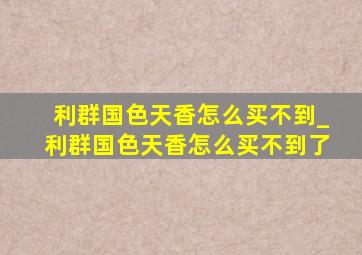 利群国色天香怎么买不到_利群国色天香怎么买不到了