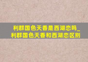 利群国色天香是西湖恋吗_利群国色天香和西湖恋区别