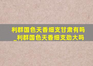 利群国色天香细支甘肃有吗_利群国色天香细支劲大吗