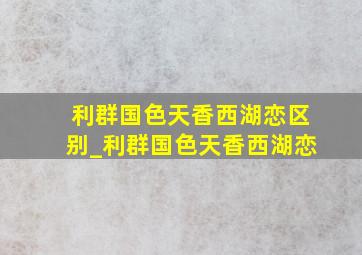 利群国色天香西湖恋区别_利群国色天香西湖恋