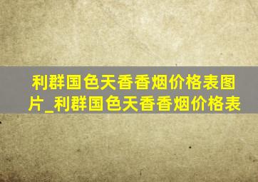 利群国色天香香烟价格表图片_利群国色天香香烟价格表