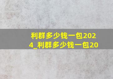 利群多少钱一包2024_利群多少钱一包20