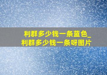 利群多少钱一条蓝色_利群多少钱一条呀图片