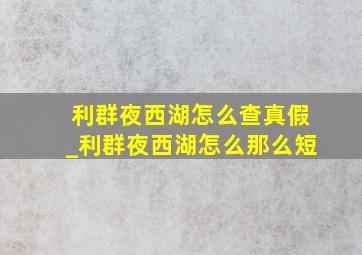 利群夜西湖怎么查真假_利群夜西湖怎么那么短