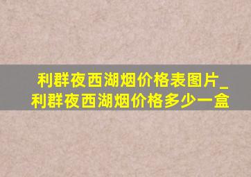 利群夜西湖烟价格表图片_利群夜西湖烟价格多少一盒