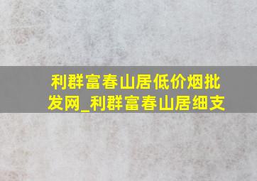 利群富春山居(低价烟批发网)_利群富春山居细支