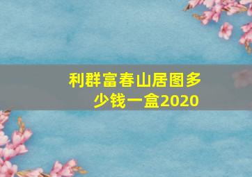 利群富春山居图多少钱一盒2020