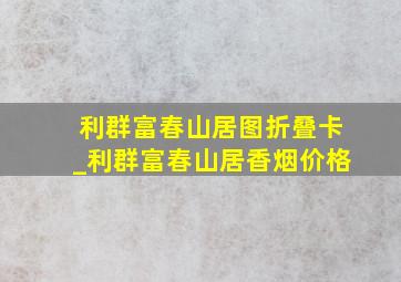 利群富春山居图折叠卡_利群富春山居香烟价格