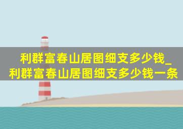 利群富春山居图细支多少钱_利群富春山居图细支多少钱一条