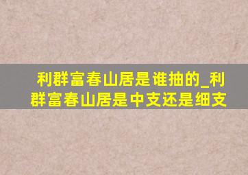 利群富春山居是谁抽的_利群富春山居是中支还是细支